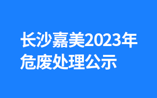长沙尊龙凯时人生就是搏2023年危废处理公示