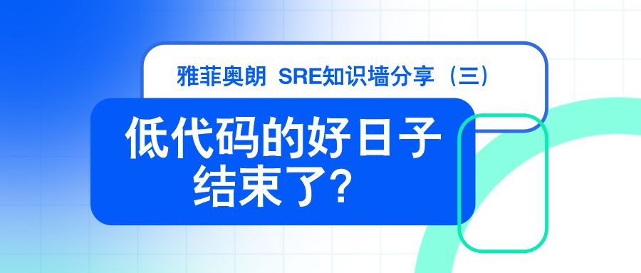 雅菲奥朗SRE知识墙分享（三）：  『低代码的好日子结束了，您认同吗？』