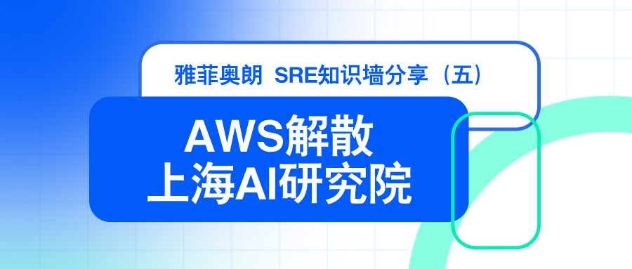 雅菲奥朗SRE知识墙分享（五）：  『AWS解散上海AI研究院』