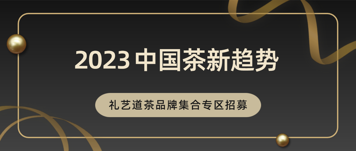 2023中国茶新趋势—礼艺道品牌茶集合专区招募
