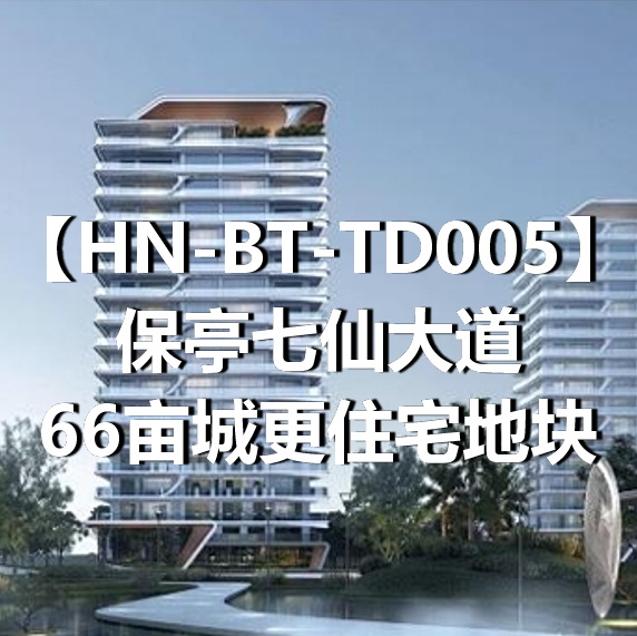 HN-BT-TD005保亭七仙大道66亩城更住宅地块
