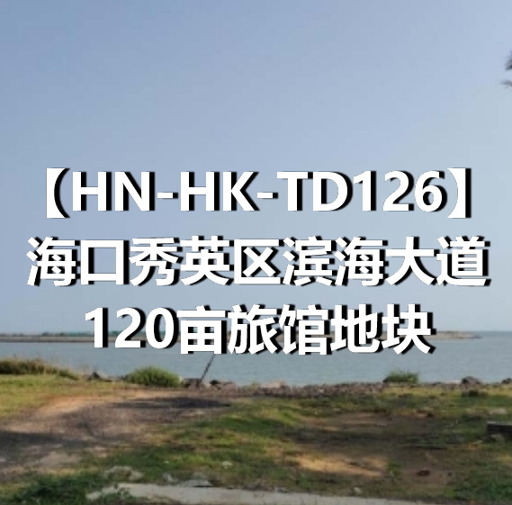 HN-HK-TD126海口秀英区滨海大道120亩旅馆地块
