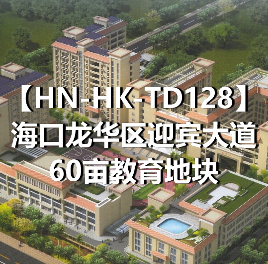 HN-HK-TD128海口龙华区迎宾大道60亩教育地块