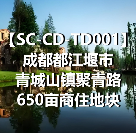 SC-CD-TD001成都都江堰市青城山镇聚青路650亩商住地块