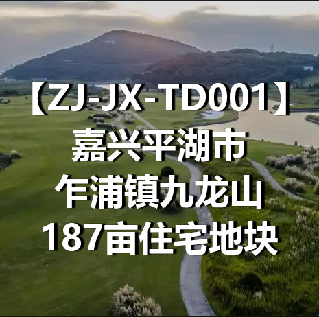 ZJ-JX-TD001嘉兴平湖市乍浦镇九龙山187亩住宅地块