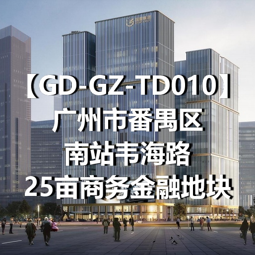 GD-GZ-TD010广州市番禺区南站韦海路25亩商务金融地块