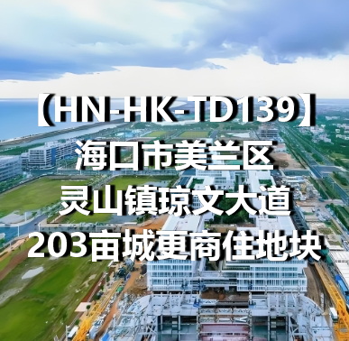HN-HK-TD139海口市美兰区灵山镇琼文大道203亩城更商住地块