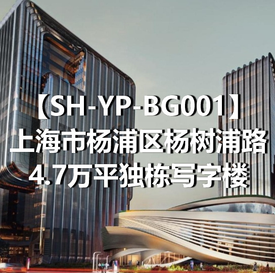 SH-YP-BG001上海市杨浦区杨树浦路4.7万平独栋写字楼