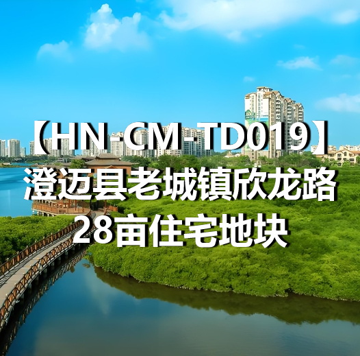 HN-CM-TD019澄迈县老城镇欣龙路28亩住宅地块