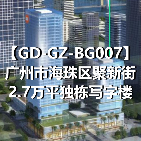 GD-GZ-BG007广州市海珠区聚新街2.7万平独栋写字楼