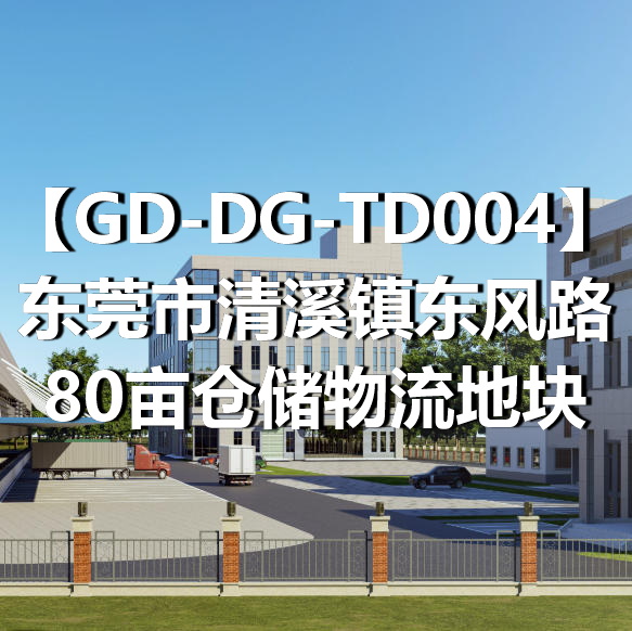 GD-DG-TD004东莞市清溪镇东风路80亩仓储物流地块