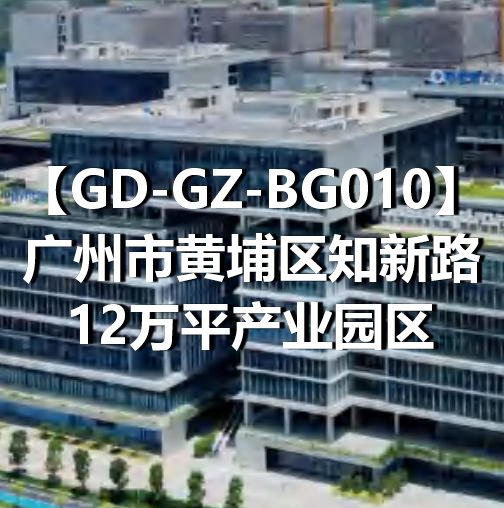 GD-GZ-BG010广州市黄埔区知新路12万平产业园区