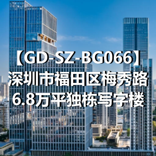 GD-SZ-BG066深圳市福田区梅秀路6.8万平独栋写字楼