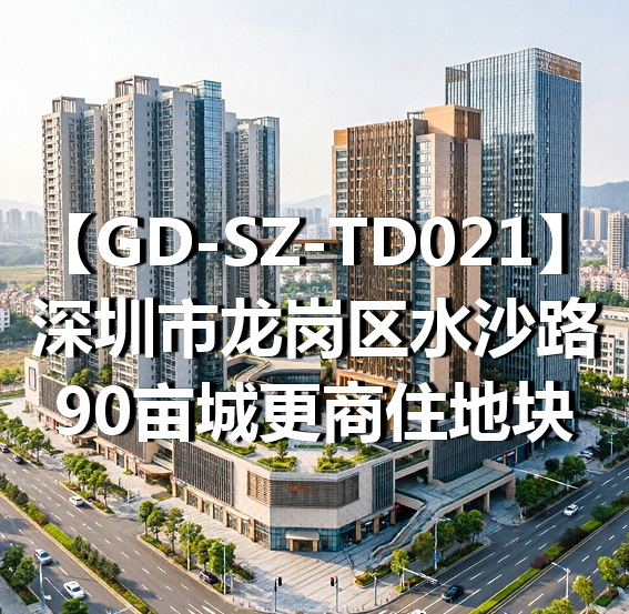 GD-SZ-TD021深圳市龙岗区水沙路90亩城更商住地块