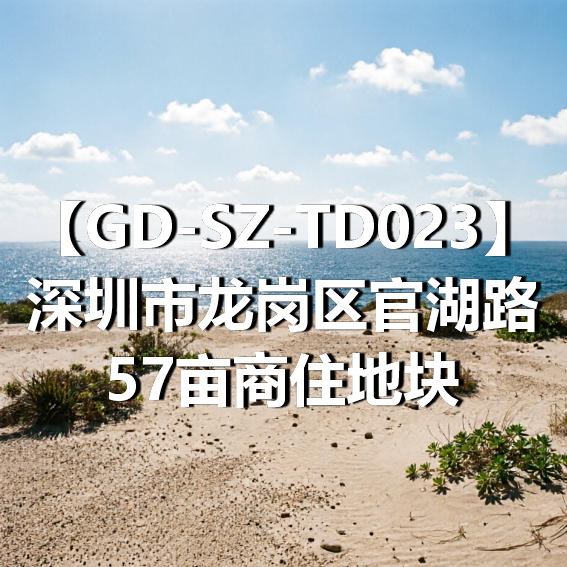 GD-SZ-TD023深圳市龙岗区官湖路57亩商住地块
