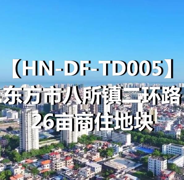 HN-DF-TD005东方市八所镇二环路26亩商住地块