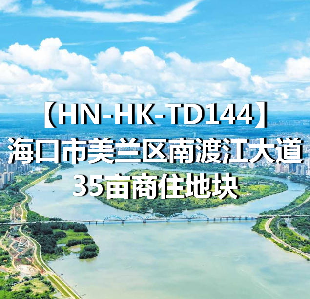 HN-HK-TD144海口市美兰区南渡江大道35亩商住地块