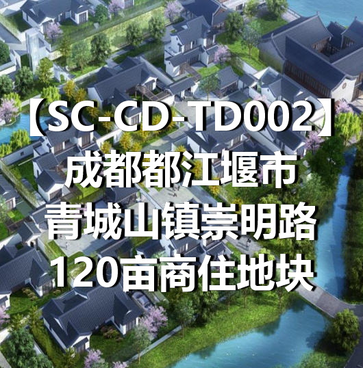 SC-CD-TD002成都都江堰市青城山镇崇明路120亩商住地块