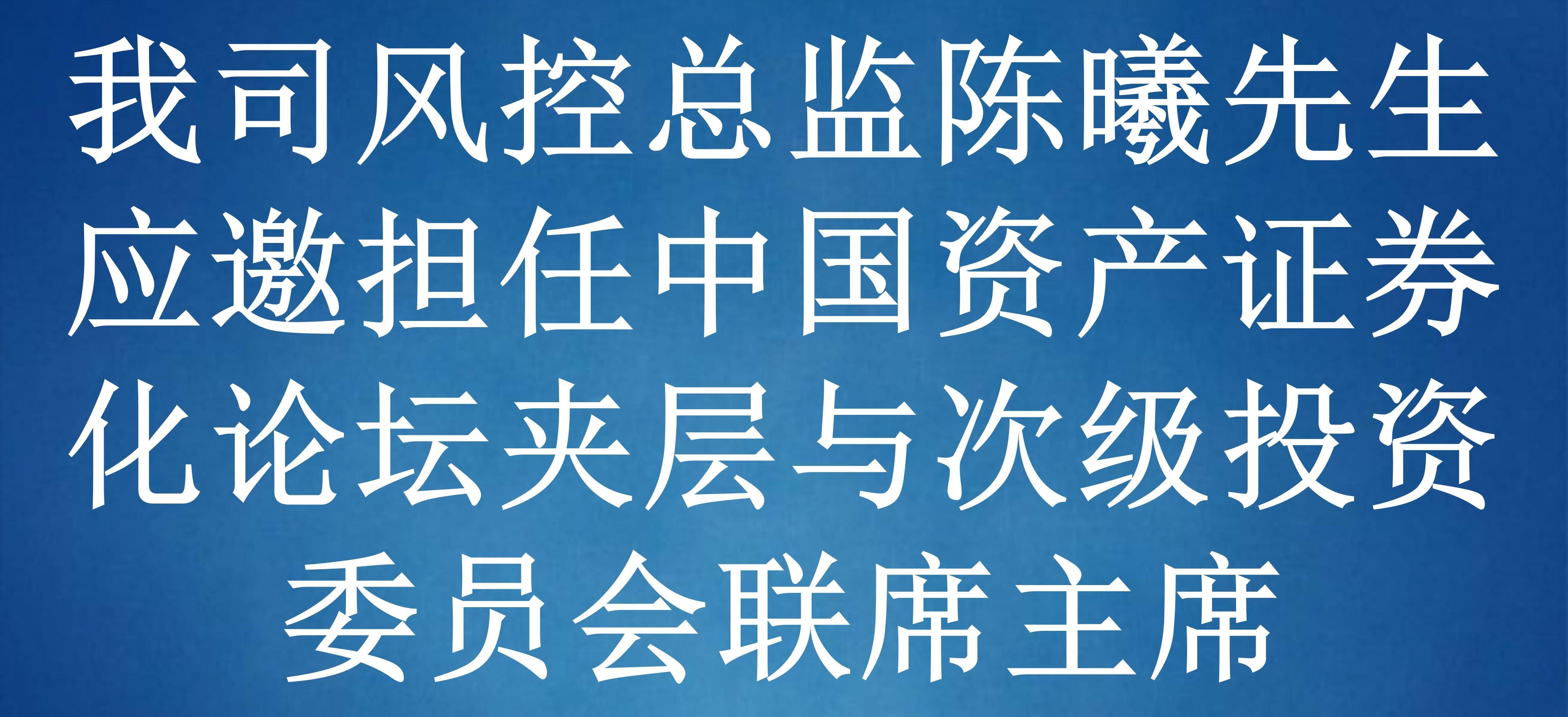 2023年7月我司风控总监陈曦先生应邀担任中国资产证券化论坛夹层与次级投资委...