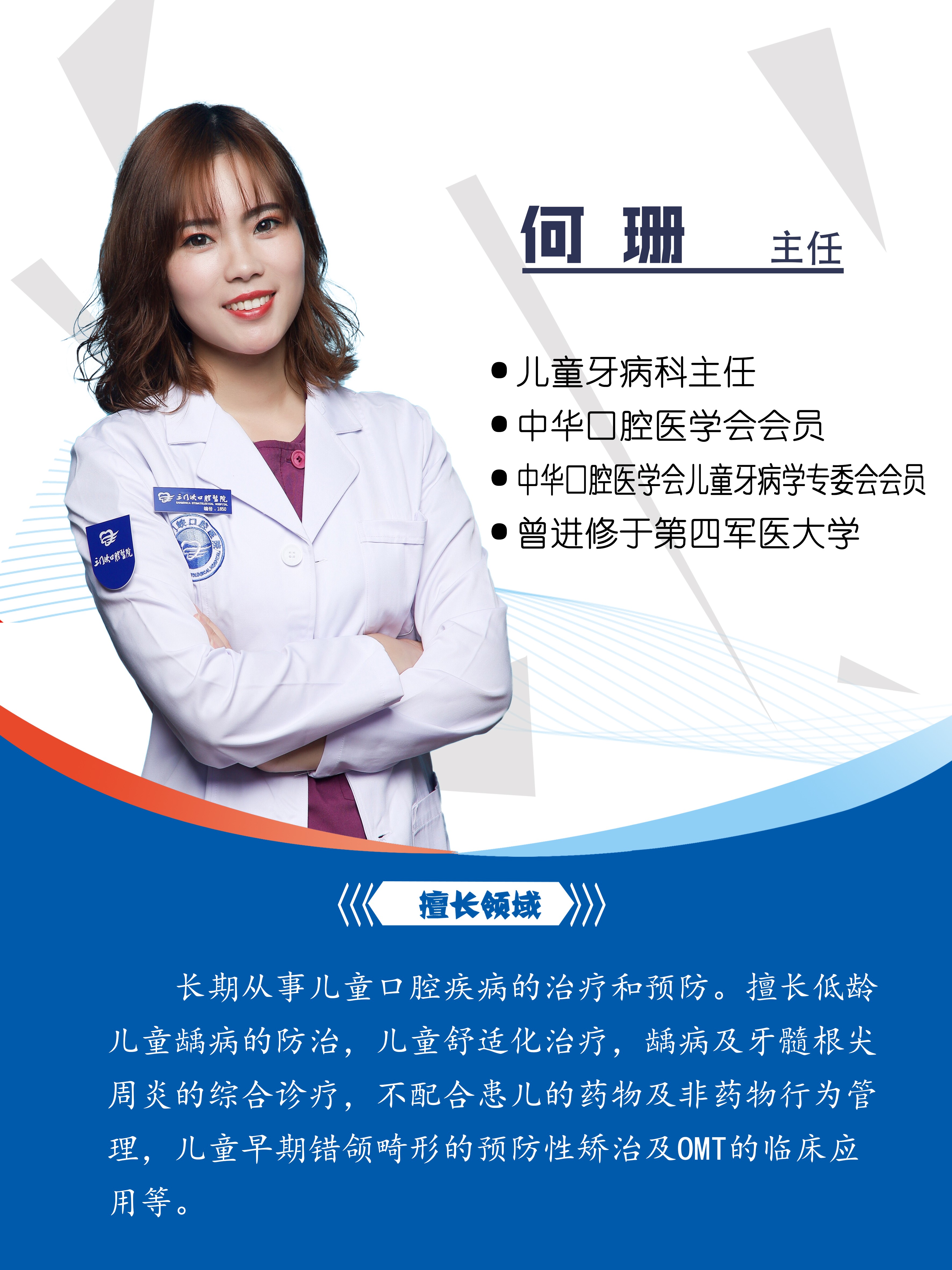 科室：儿童牙病科
医疗职务：儿牙中心主任  儿童舒适化治疗首席医师
擅长领域，专业方向：中华口腔医学会会员，中华口腔医学会儿童牙病学专委会委员，曾进修于空军军医大学，儿牙中心创始人之一，长期从事儿童口腔疾病的治疗与预防，擅长低龄儿童龋病的防治，儿童舒适化诊疗，不配合患儿的药物及非药物行为管理，儿童早期错頜畸形的预防性矫治及OMT的临床应用等。
各类奖牌及证书：中华口腔医学会会员
JPF早期矫治认证医师
儿童口腔预防公益带头人