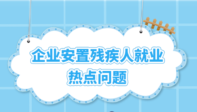 企业安置残疾人就业热点问题,你想知道的都在这里→