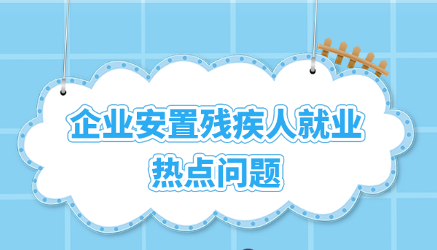 企业安置残疾人就业热点问题，你想知道的都在这里→